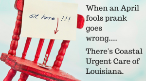 red chair with pin on it, text reading "When an April fool joke goes wrong....There's Coastal Urgent Care of Louisiana."
